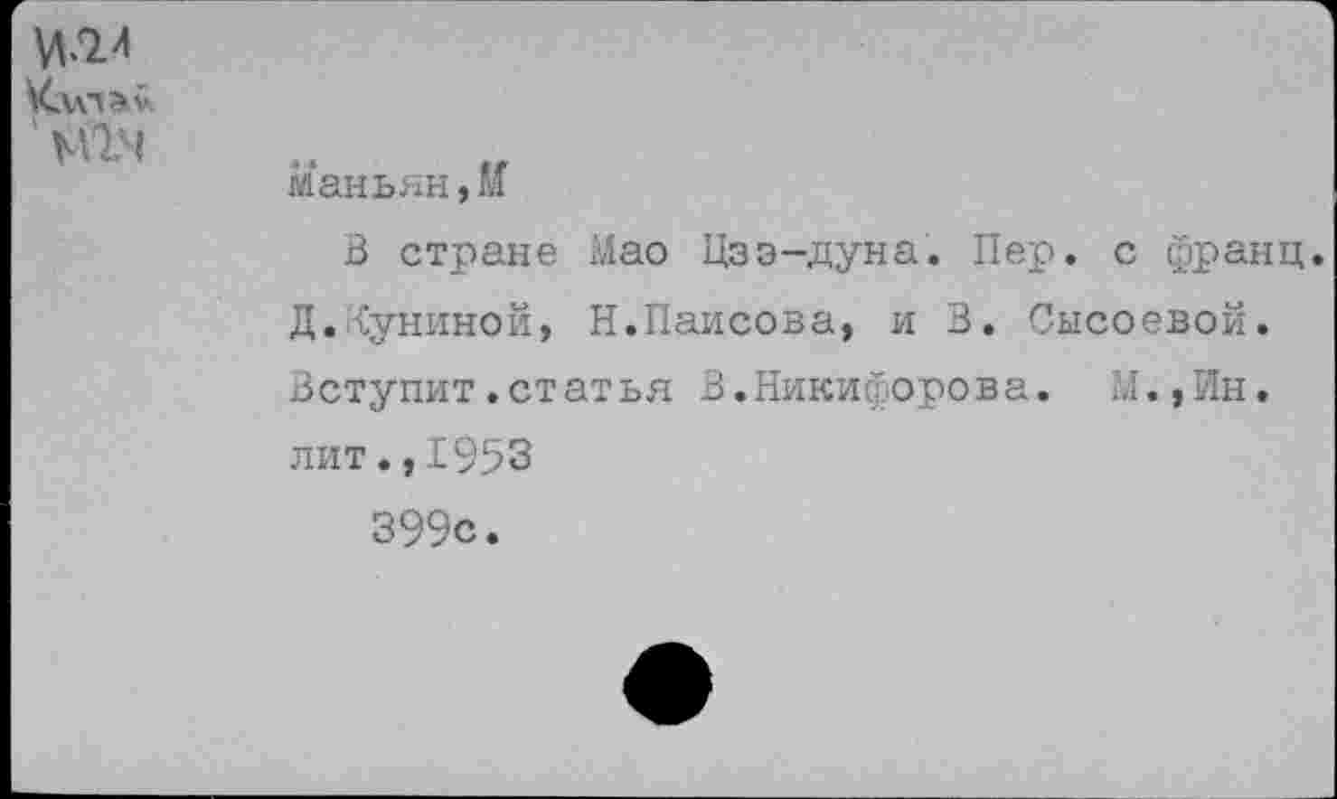 ﻿Китай
маньян,м
В стране Мао Цзэ-дуна. Пер. с франц. Д.Буниной, Н.Паисова, и В. Сысоевой. Вступит.статья В.Никифорова. М.,Ин. лит.,1953 399с.